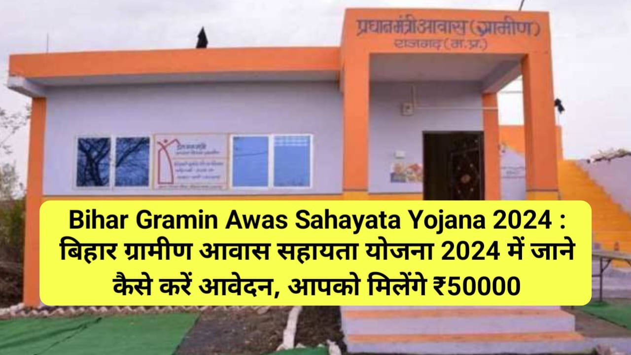 Bihar Gramin Awas Sahayata Yojana 2024 : बिहार ग्रामीण आवास सहायता योजना 2024 में जाने कैसे करें आवेदन, आपको मिलेंगे ₹50000